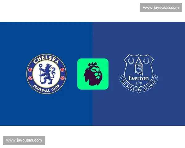 切尔西主场迎战埃弗顿英超焦点之夜两队争夺关键三分胜负悬念再起 切尔西主场迎战埃弗顿英超焦点之夜两队争夺关键三分胜负悬念再起